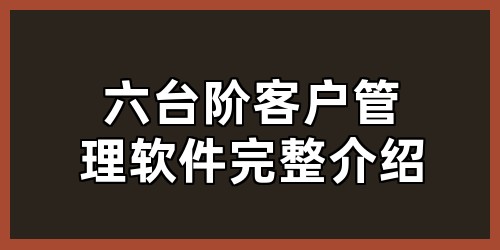 六台阶客户管理软件完整介绍