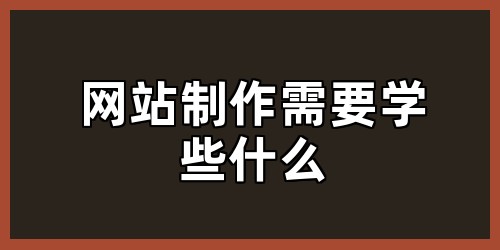 网站制作需要学些什么